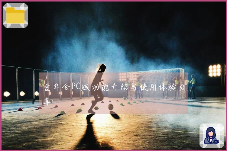 金年会PC版功能介绍与使用体验分享