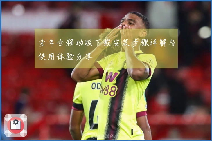 金年会移动版下载安装步骤详解与使用体验分享