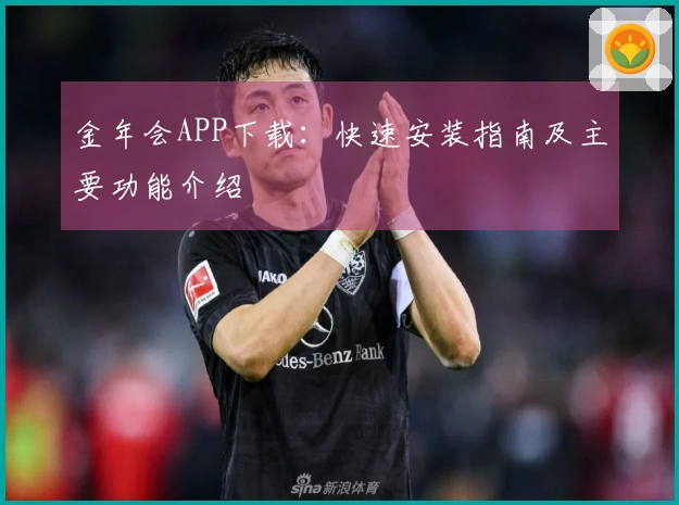金年会APP下载：快速安装指南及主要功能介绍