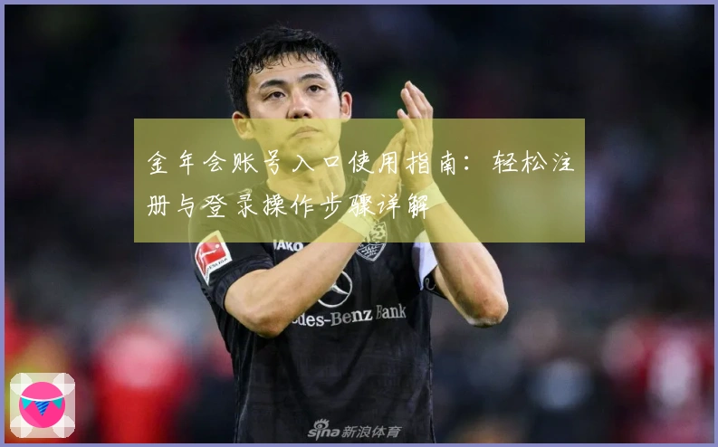 金年会账号入口使用指南:轻松注册与登录操作步骤详解