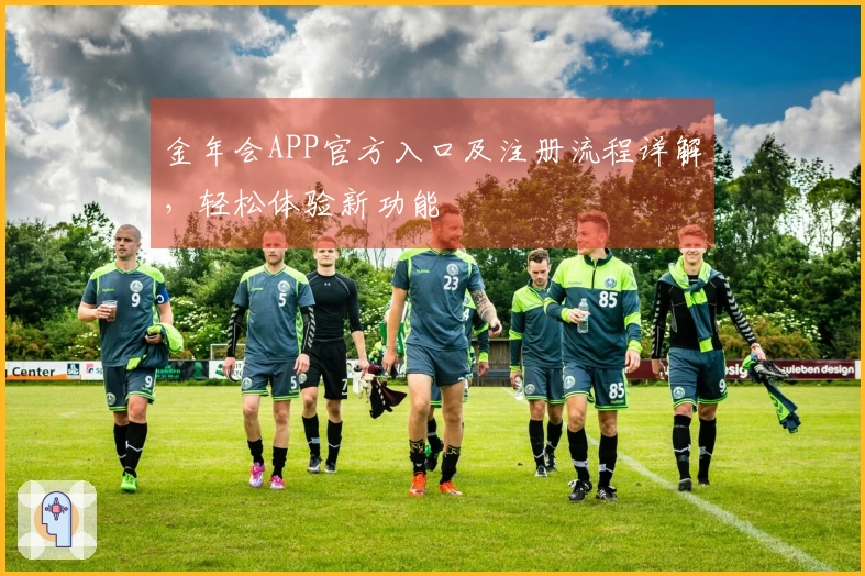 金年会APP官方入口及注册流程详解，轻松体验新功能
