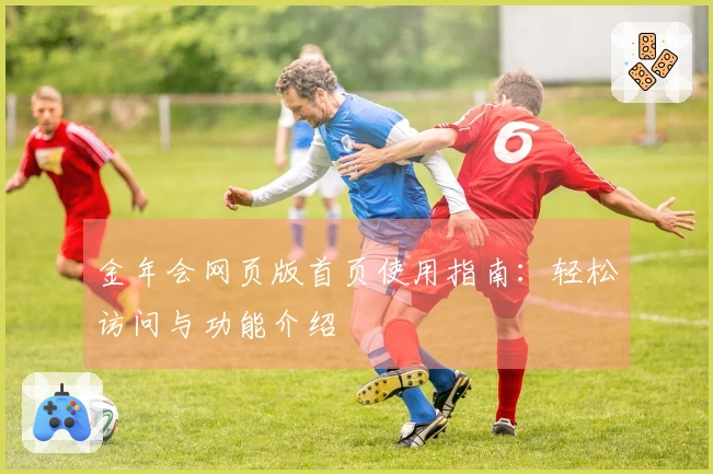 金年会网页版首页使用指南：轻松访问与功能介绍