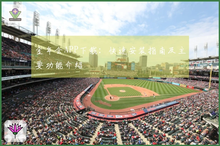 金年会APP下载：快速安装指南及主要功能介绍