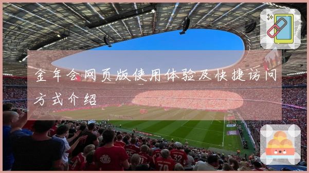 金年会网页版使用体验及快捷访问方式介绍