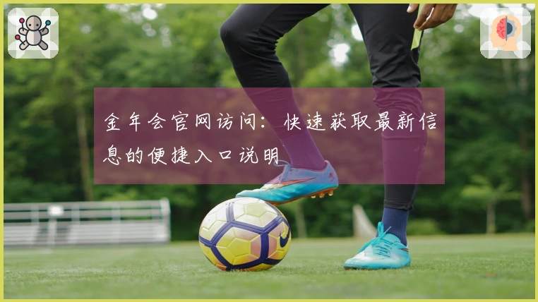 金年会官网访问：快速获取最新信息的便捷入口说明