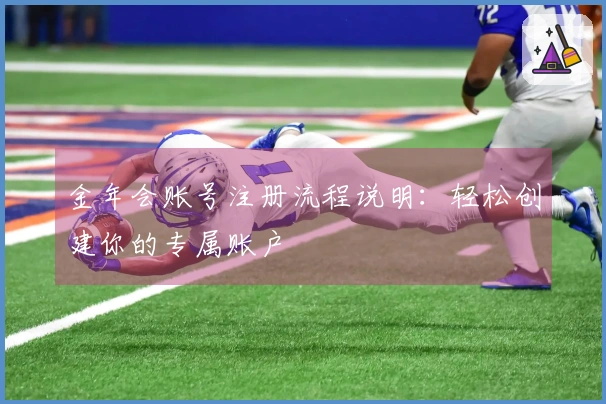 金年会账号注册流程说明：轻松创建你的专属账户