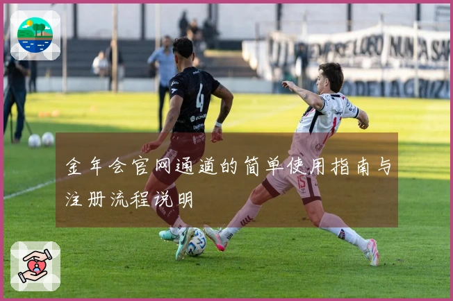 金年会官网通道的简单使用指南与注册流程说明