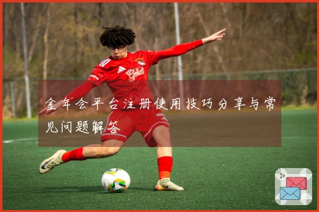 金年会平台注册使用技巧分享与常见问题解答