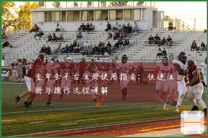 金年会平台注册使用指南：快速注册与操作流程详解