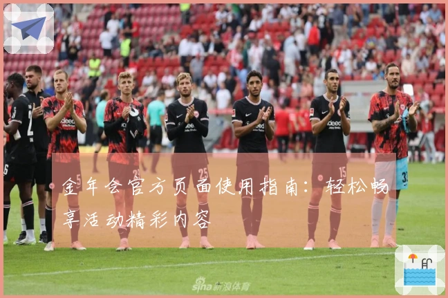 金年会官方页面使用指南：轻松畅享活动精彩内容
