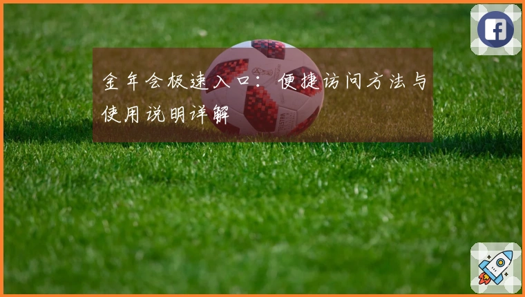 金年会极速入口：便捷访问方法与使用说明详解