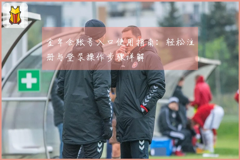金年会账号入口使用指南：轻松注册与登录操作步骤详解