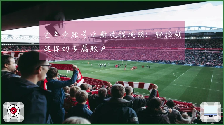 金年会账号注册流程说明：轻松创建你的专属账户