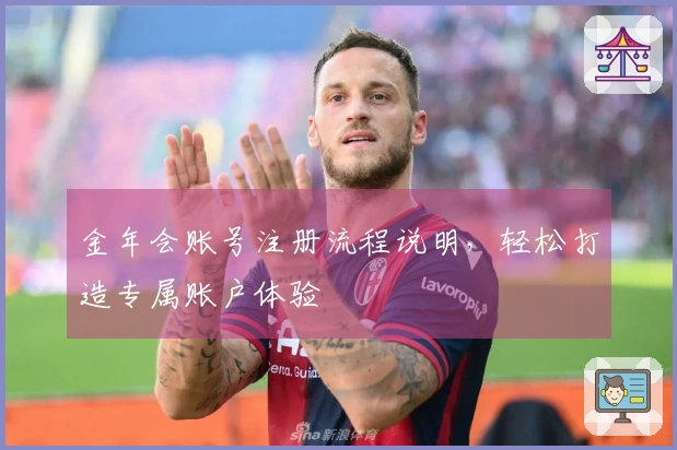 金年会账号注册流程说明，轻松打造专属账户体验