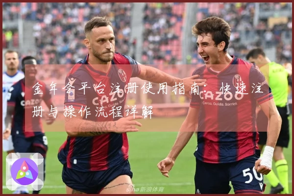 金年会平台注册使用指南:快速注册与操作流程详解