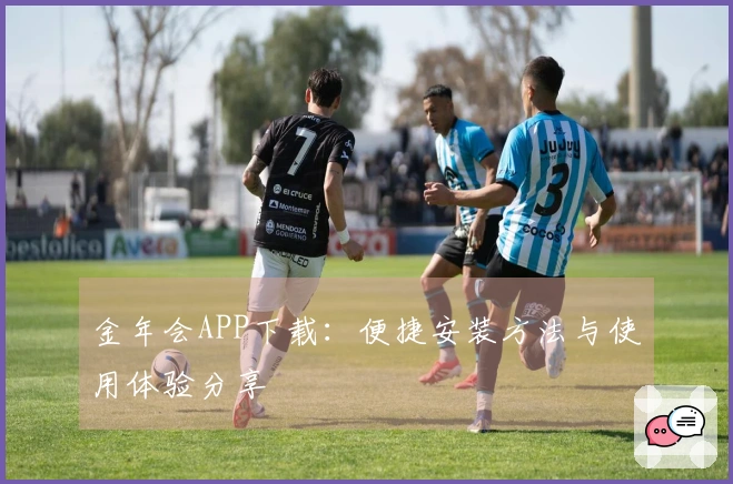 金年会APP下载：便捷安装方法与使用体验分享